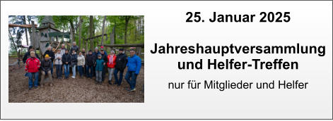 25. Januar 2025  Jahreshauptversammlung und Helfer-Treffen  nur für Mitglieder und Helfer